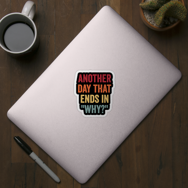 Another Day That Ends In "Why?" sarcastic, snarky pun design by Luxinda